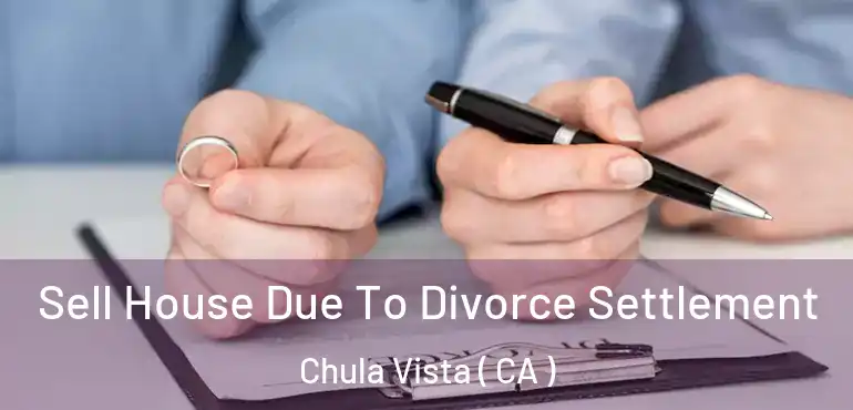 Sell House Due To Divorce Settlement Chula Vista ( CA )