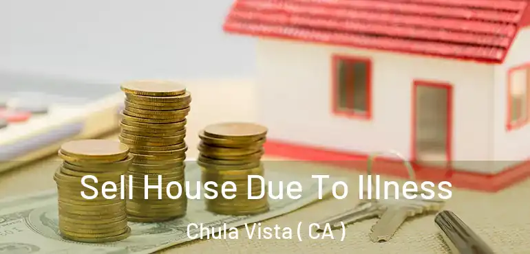 Sell House Due To Illness Chula Vista ( CA )