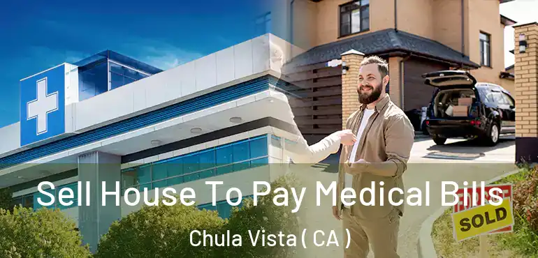  Sell House To Pay Medical Bills Chula Vista ( CA )