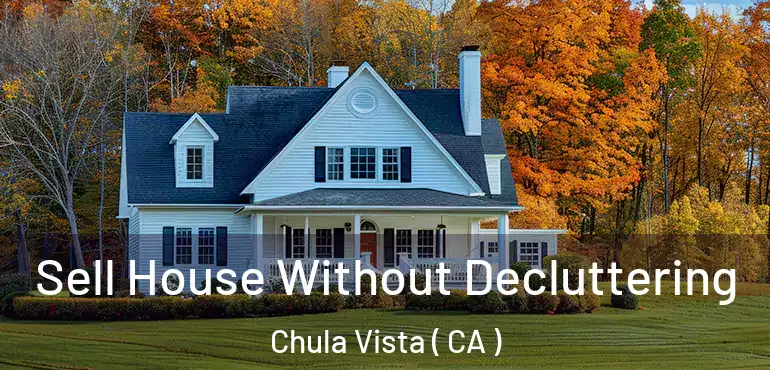 Sell House Without Decluttering Chula Vista ( CA )